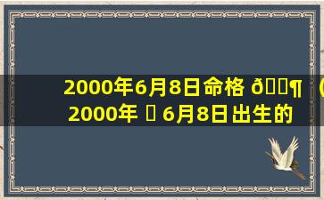 2000年6月8日命格 🐶 （2000年 ☘ 6月8日出生的人命运）